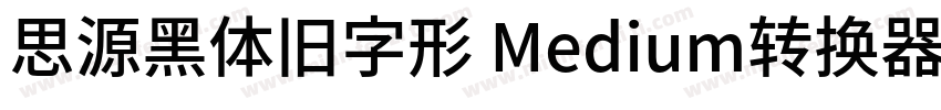 思源黑体旧字形 Medium转换器字体转换
